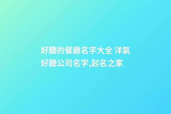 好聽的餐廳名字大全 洋氣好聽公司名字,起名之家-第1張-公司起名-玄機派